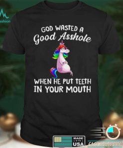 God wasted a good asshole when he put teeth in your mouth shirt