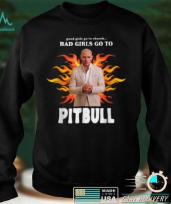 Good Girls Go To Church Bad Girls Go To P_itbull T Shirt T Shirt