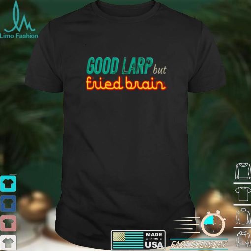 Good Larp but fried brain shirt