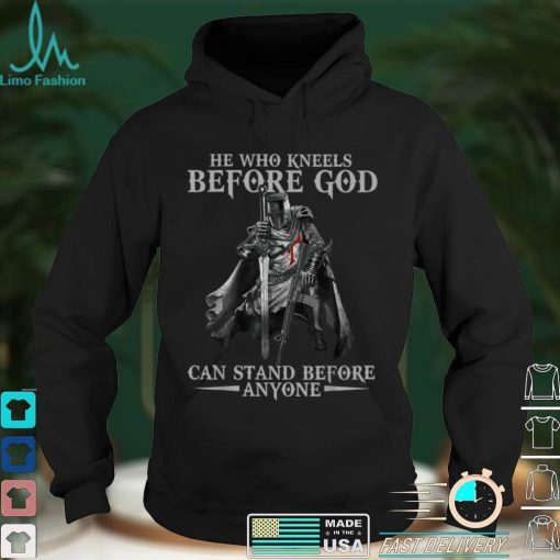 He Who Kneels Before God Can Stand Before Anyone T Shirt