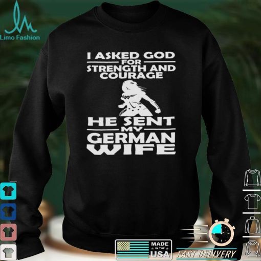 I Asked God For Strength And Courage He Sent My German Wife Shirt