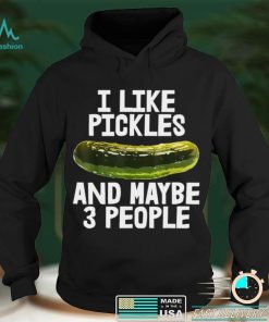 I Like Pickles Maybe 3 People Foods Tasty Pickles Shirt