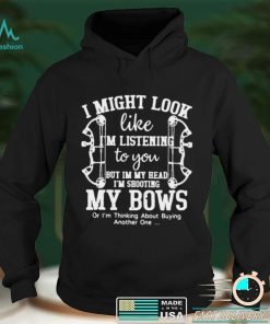 I Might Look Like Im Listening To You But In My Head Im Shooting My Bow Shirt