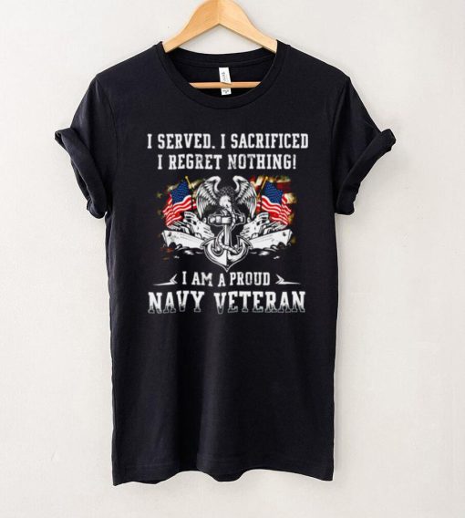 I Served I Sacrificed I Regret Nothing I Am A Proud Navy Veteran Shirt