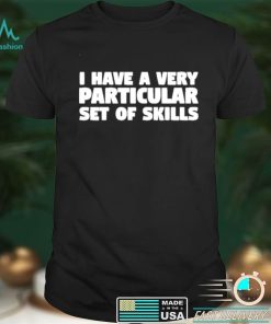 I have a very particular set of skills shirt