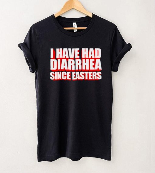 I have had diarrhea since easters shirt