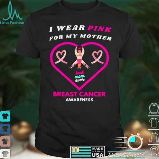 I wear pink for my mother best mom ever heart Breast Cancer Awareness shirt