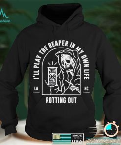 Ill play the reaper in my own life rotting out shirt