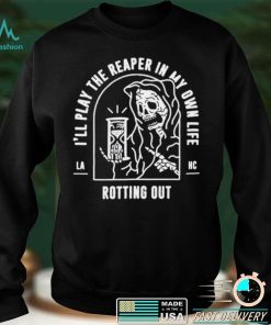 Ill play the reaper in my own life rotting out shirt