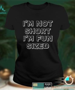 Im Not Short Im Fun Sized T shirt