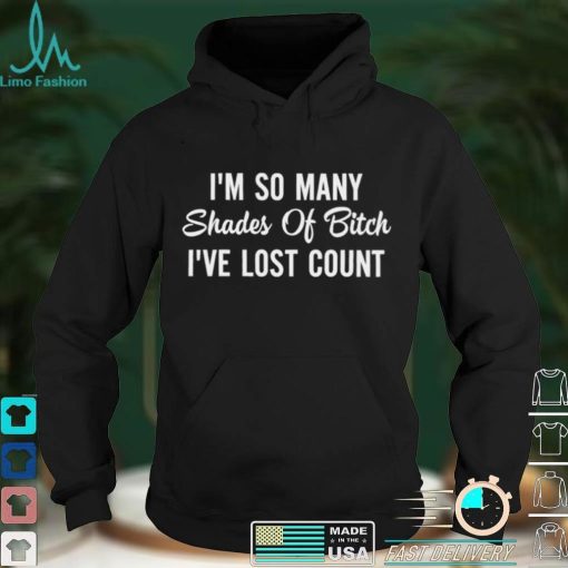 Im so Many Shades of Bitch Ive Lost Count shirt