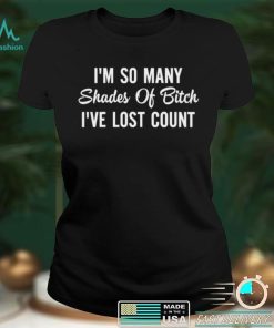 Im so Many Shades of Bitch Ive Lost Count shirt