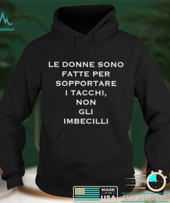 Le donne sono fatte per sopportare I tacchi non gli imbecilli shirt