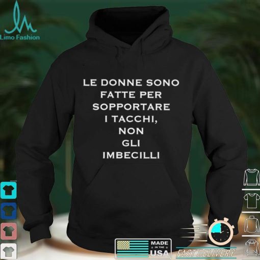 Le donne sono fatte per sopportare I tacchi non gli imbecilli shirt