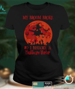 My Broom Broke So I Became A Healthcare Worker Halloween T Shirt