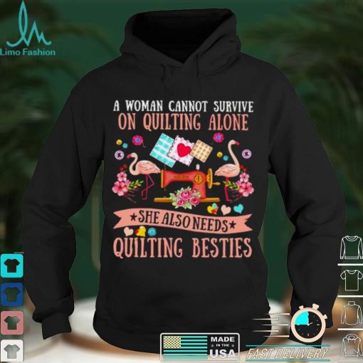 Official a woman cannot survive on quilting alone she also needs quilting shirt