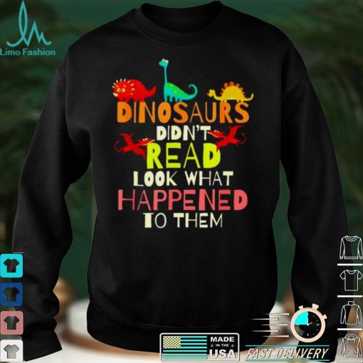Original dinosaurs didnt read look what happened to them shirt