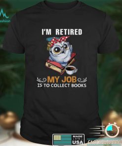 Owl Im Retired My Job Is To Collect Books Shirt