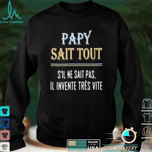 Papy Sait Tout Sil Ne Sait Pas Il Invente Tres Vite Shirt