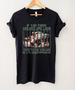 Pig If You Think Vegans Are Loud Listen To The Screams In A Slaughterhouse Shirt