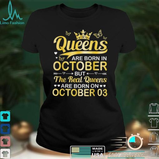Queens Are Born In Oct Real Queens Are Born On October 03 Shirt