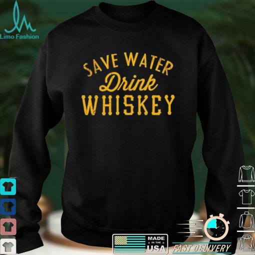 Save water drink Whiskey shirt