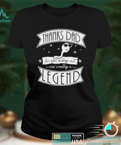 Thanks dad for not pulling out and creating a Legend shirt