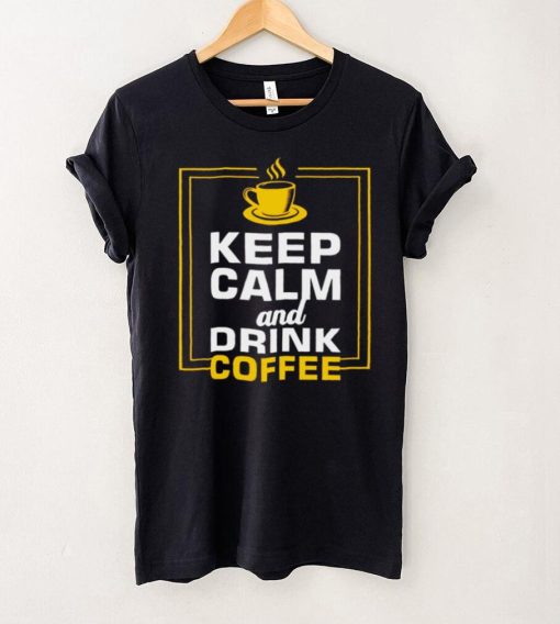 The Keep Calm and Drink Coffee shirt