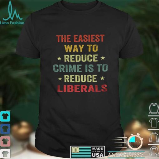 The easiest way to reduce crime is to reduce liberals shirt