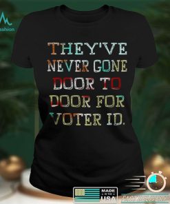 Theyve never gone door to door for voter id shirt