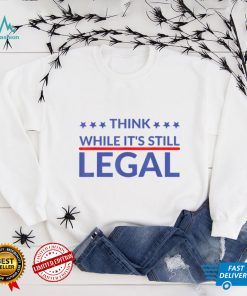 Think while it's still legal T Shirt