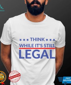 Think while it's still legal T Shirt