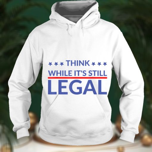 Think while it’s still legal T Shirt