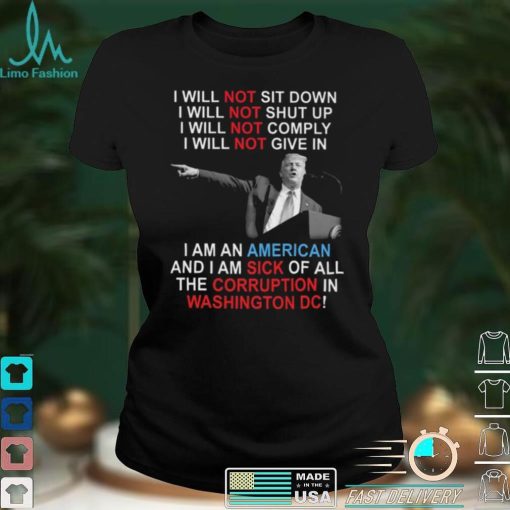 Trump I Will Not Sit Down I Will Not Shut Up I Will Not Give In shirt