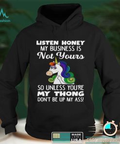 Unicorn Listen Honey My Business Is Not Yours So Unless Youre My Thong Shirt