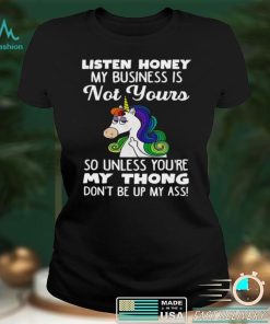 Unicorn Listen Honey My Business Is Not Yours So Unless Youre My Thong Shirt