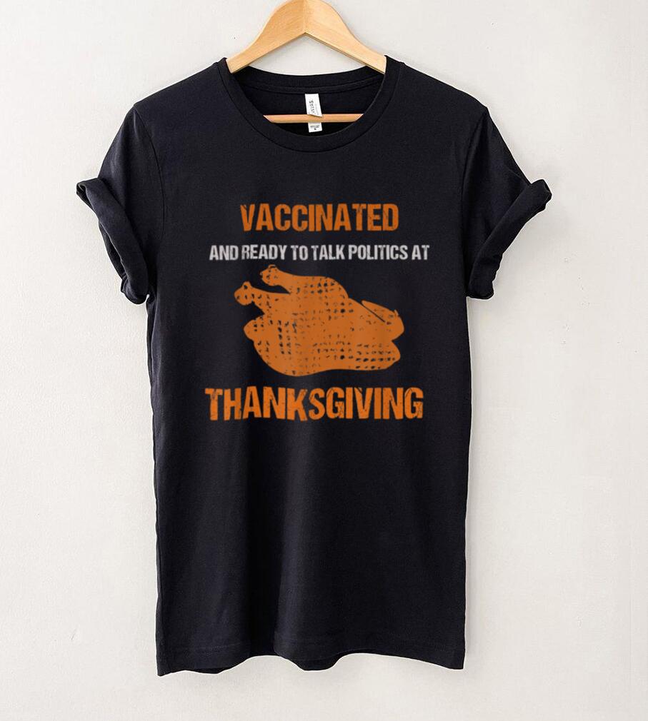 Vaccinated And Ready To Talk Politics At Thanksgiving T Shirt