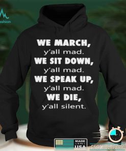 We March Yall Mad We Sit Down Yall Med We Speak Up Yall Mad We Die Yall Silent Shirt