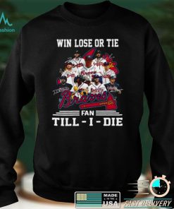 Win Lose Or Tie Atlanta Braves Fan Till I Die Signatures Shirt