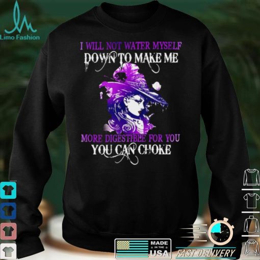 Witch I Will Not Water Myself Down To Make Me More Digestible For You Can Choke Halloween T shirt