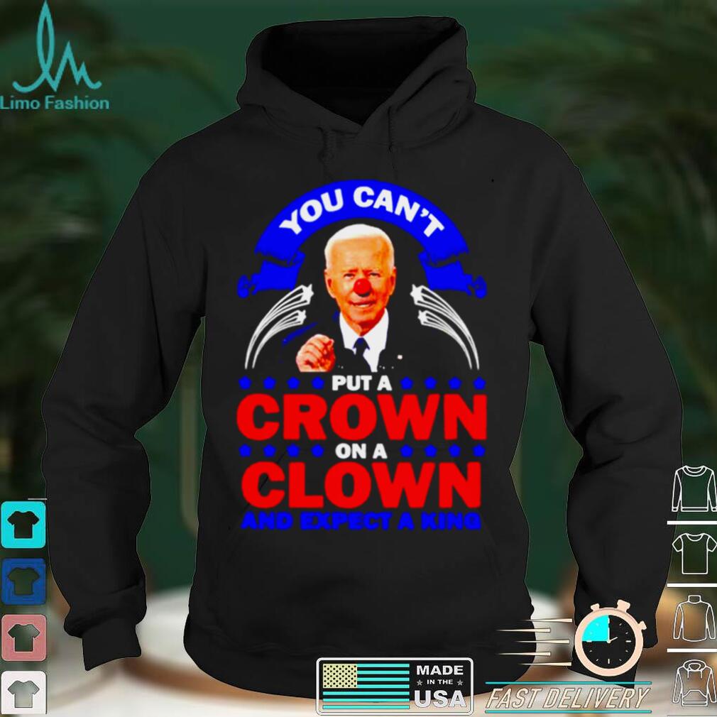 You cant put a crown on a clown and expect a King Biden shirt You cant put a crown on a clown and expect a King Biden shirt