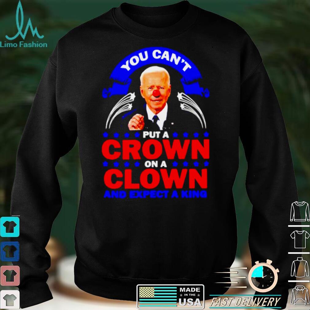 You cant put a crown on a clown and expect a King Biden shirt You cant put a crown on a clown and expect a King Biden shirt