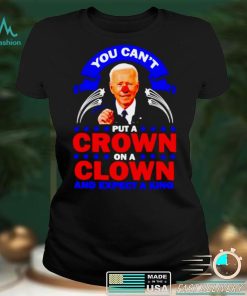 You cant put a crown on a clown and expect a King Biden shirt