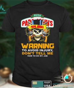 skull Pizza Papa Johns Warning to Avoid Injury Dont tell me How to do My Job shirt