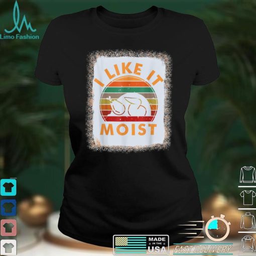 Bleached I LIKE IT MOIST Shirt Thanksgiving Costume Turkey T Shirt