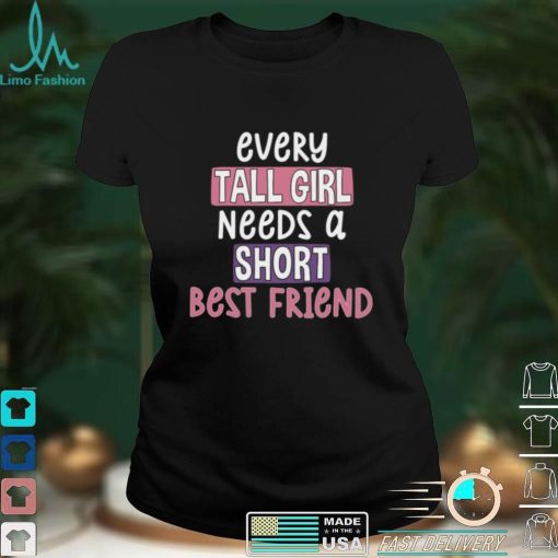 Every Tall Girl Needs A Short Best Friend Tee