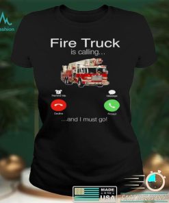 Fire Truck is calling and I must go shirt