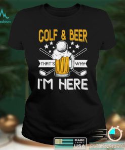 Golf and Beer that’s why I’m here Classic T Shirt