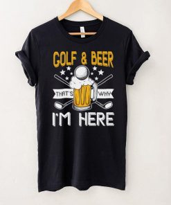 Golf and Beer that’s why I’m here Classic T Shirt