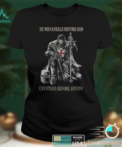 He Who Kneels Before God Can Stand Before Anyone T shirt